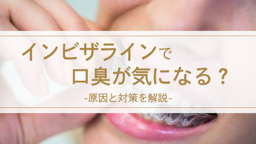 インビザライン（マウスピース矯正）で口臭が気になる？原因と対策を解説