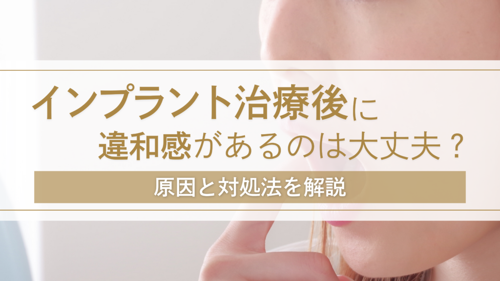 インプラント治療後に違和感があるのは大丈夫？原因と対処法を解説
