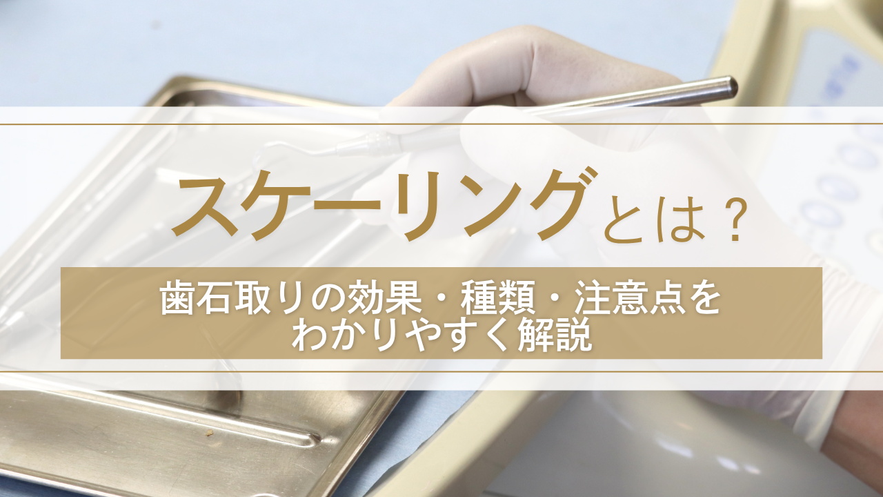 スケーリングとは？歯石取りの効果・種類・注意点をわかりやすく解説