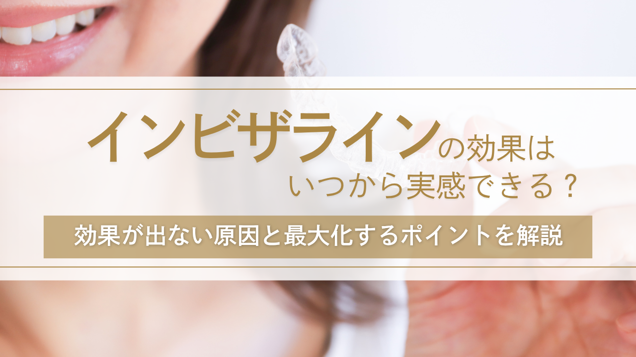 インビザラインの効果はいつから実感できる？効果が出ない原因と最大化するポイントを解説